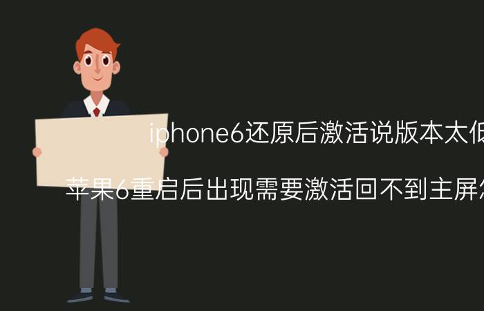 iphone6还原后激活说版本太低 苹果6重启后出现需要激活回不到主屏怎么回事？